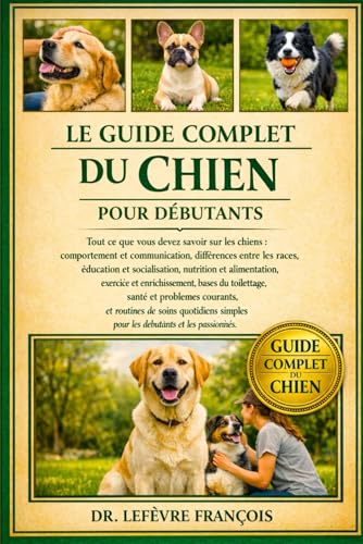 LE GUIDE COMPLET DU CHIEN POUR DĂBUTANTS: Tout ce que vous d