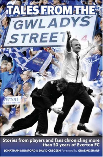 Tales from the Gwladys Street: Stories from Players and Fans Chronicling More Than 50 Years of Everton FC